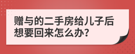 赠与的二手房给儿子后想要回来怎么办？