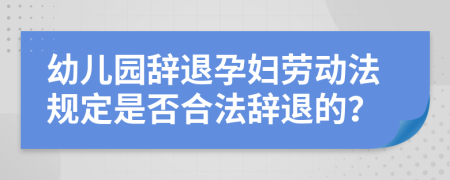 幼儿园辞退孕妇劳动法规定是否合法辞退的？