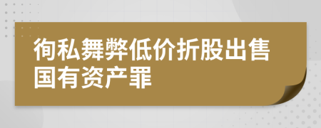 徇私舞弊低价折股出售国有资产罪