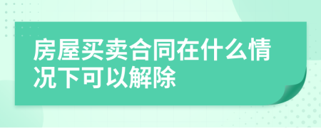 房屋买卖合同在什么情况下可以解除