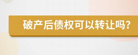 破产后债权可以转让吗？