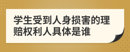 学生受到人身损害的理赔权利人具体是谁