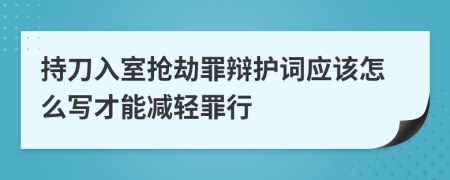 持刀入室抢劫罪辩护词应该怎么写才能减轻罪行