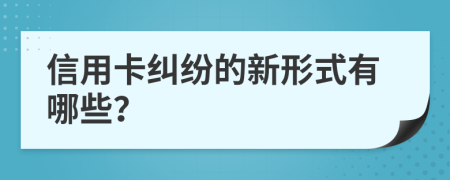 信用卡纠纷的新形式有哪些？