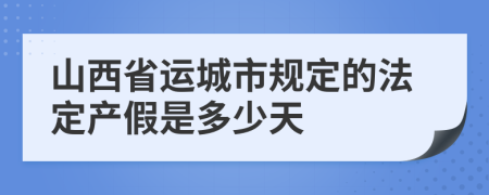 山西省运城市规定的法定产假是多少天