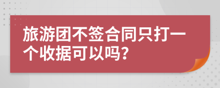 旅游团不签合同只打一个收据可以吗？