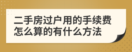 二手房过户用的手续费怎么算的有什么方法