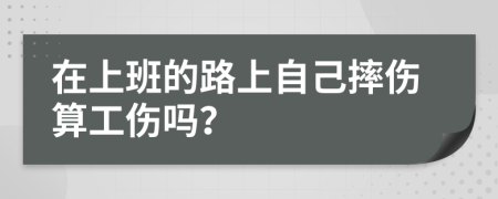 在上班的路上自己摔伤算工伤吗？