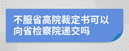 不服省高院裁定书可以向省检察院递交吗