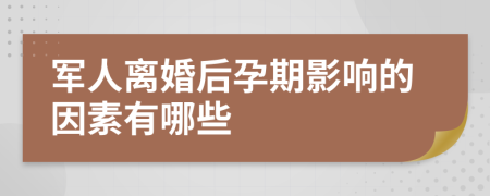 军人离婚后孕期影响的因素有哪些