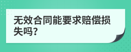 无效合同能要求赔偿损失吗？