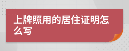 上牌照用的居住证明怎么写