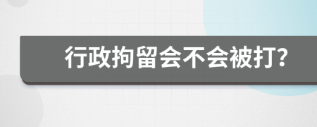 行政拘留会不会被打？