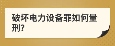 破坏电力设备罪如何量刑？