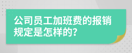 公司员工加班费的报销规定是怎样的？