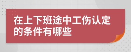 在上下班途中工伤认定的条件有哪些