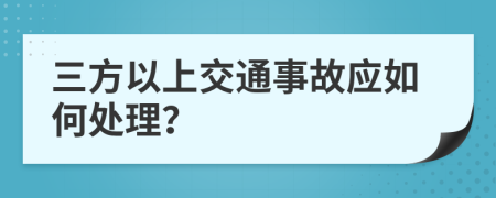 三方以上交通事故应如何处理？