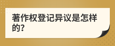 著作权登记异议是怎样的？