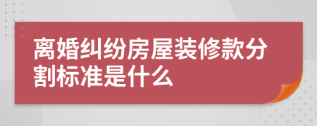 离婚纠纷房屋装修款分割标准是什么