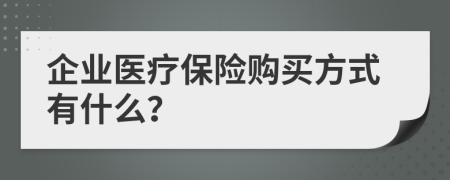 企业医疗保险购买方式有什么？