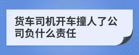 货车司机开车撞人了公司负什么责任