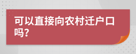 可以直接向农村迁户口吗？