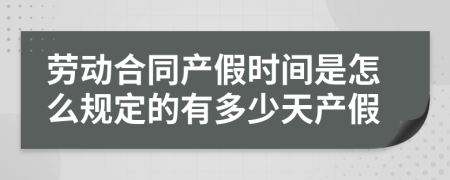 劳动合同产假时间是怎么规定的有多少天产假