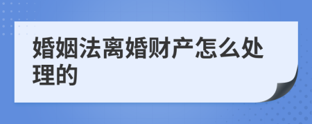 婚姻法离婚财产怎么处理的