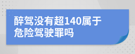 醉驾没有超140属于危险驾驶罪吗