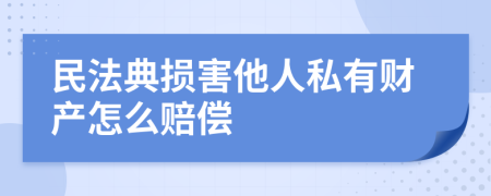 民法典损害他人私有财产怎么赔偿