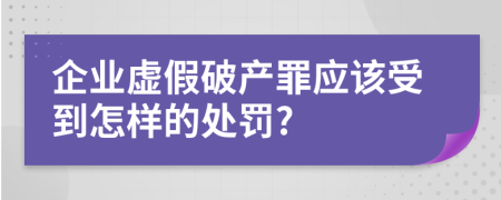 企业虚假破产罪应该受到怎样的处罚?