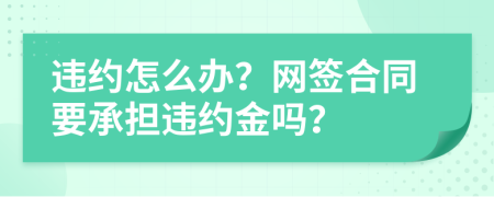 违约怎么办？网签合同要承担违约金吗？