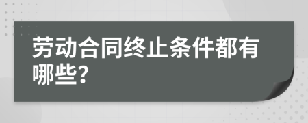 劳动合同终止条件都有哪些？