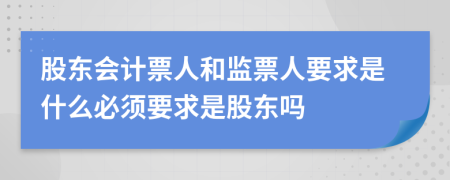 股东会计票人和监票人要求是什么必须要求是股东吗