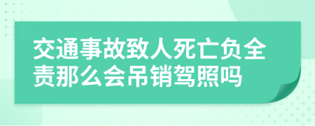 交通事故致人死亡负全责那么会吊销驾照吗