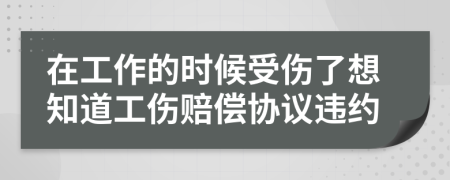 在工作的时候受伤了想知道工伤赔偿协议违约