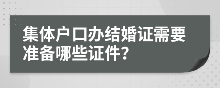 集体户口办结婚证需要准备哪些证件？