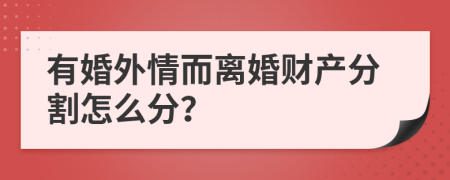 有婚外情而离婚财产分割怎么分？