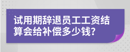 试用期辞退员工工资结算会给补偿多少钱？