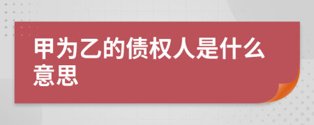甲为乙的债权人是什么意思