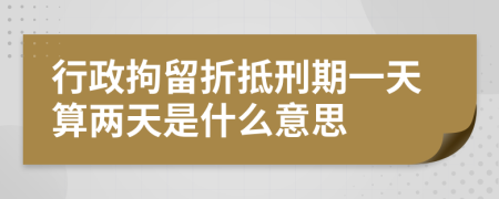 行政拘留折抵刑期一天算两天是什么意思