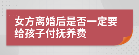 女方离婚后是否一定要给孩子付抚养费