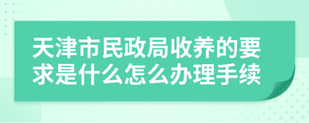 天津市民政局收养的要求是什么怎么办理手续