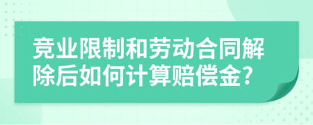 竞业限制和劳动合同解除后如何计算赔偿金?