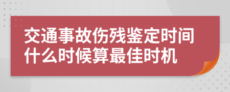 交通事故伤残鉴定时间什么时候算最佳时机