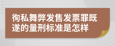 徇私舞弊发售发票罪既遂的量刑标准是怎样