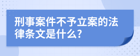 刑事案件不予立案的法律条文是什么?