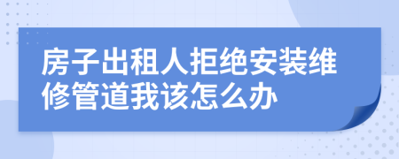 房子出租人拒绝安装维修管道我该怎么办