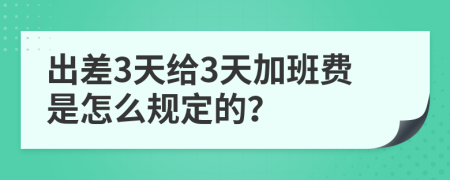 出差3天给3天加班费是怎么规定的？