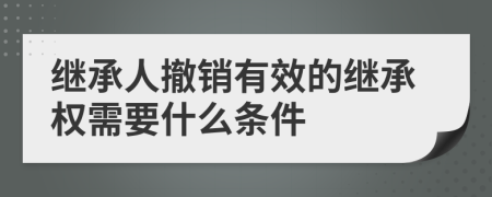 继承人撤销有效的继承权需要什么条件